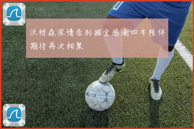 沃特森深情告别掘金感谢四年陪伴期待再次相聚